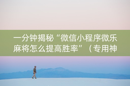 一分钟揭秘“微信小程序微乐麻将怎么提高胜率”（专用神器)