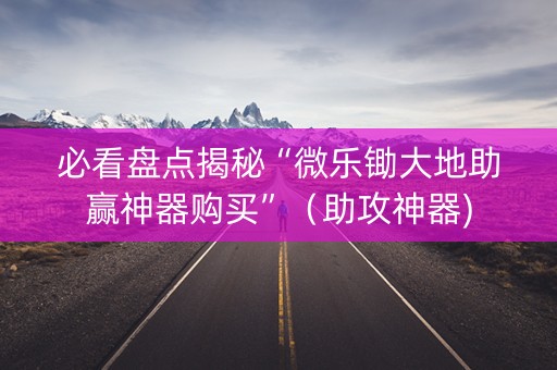 必看盘点揭秘“微乐锄大地助赢神器购买”（助攻神器)