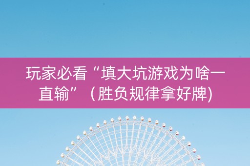 玩家必看“填大坑游戏为啥一直输”（胜负规律拿好牌)