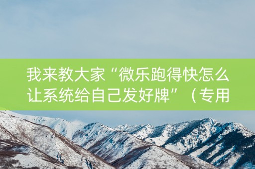 我来教大家“微乐跑得快怎么让系统给自己发好牌”（专用神器下载)