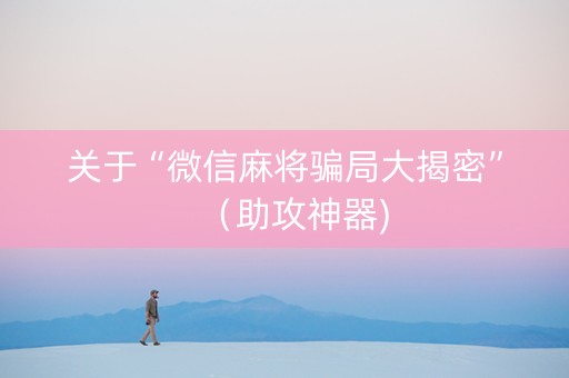 关于“微信麻将骗局大揭密”（助攻神器)