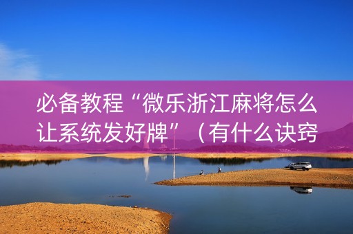 必备教程“微乐浙江麻将怎么让系统发好牌”（有什么诀窍)