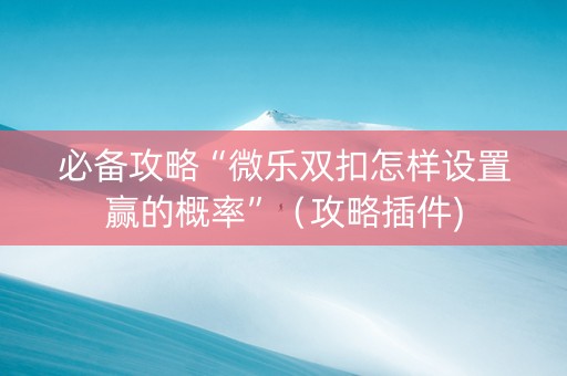 必备攻略“微乐双扣怎样设置赢的概率”（攻略插件)