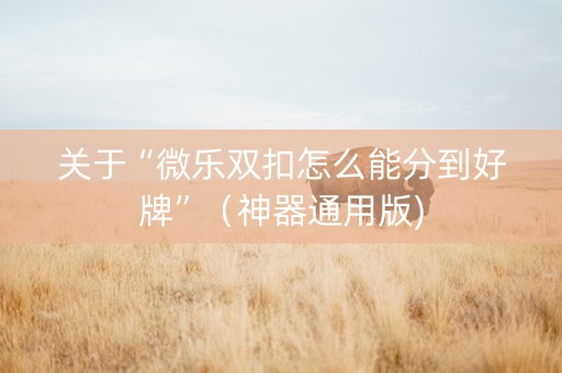 关于“微乐双扣怎么能分到好牌”（神器通用版)