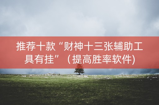 推荐十款“财神十三张辅助工具有挂”（提高胜率软件)