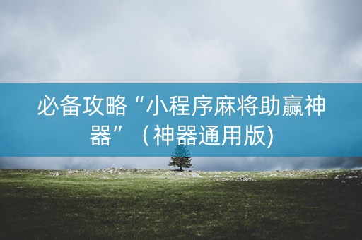 必备攻略“小程序麻将助赢神器”（神器通用版)