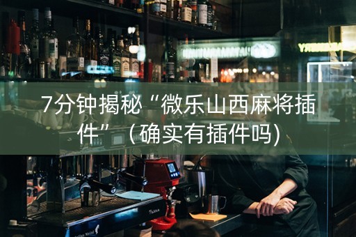 7分钟揭秘“微乐山西麻将插件”（确实有插件吗)
