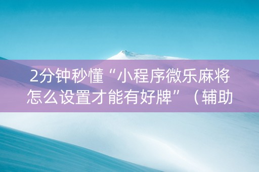 2分钟秒懂“小程序微乐麻将怎么设置才能有好牌”（辅助器插件)