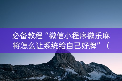 必备教程“微信小程序微乐麻将怎么让系统给自己好牌”（输赢跟id号有关系吗)