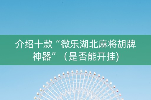 介绍十款“微乐湖北麻将胡牌神器”（是否能开挂)