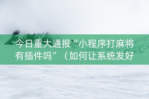 今日重大通报“小程序打麻将有插件吗”（如何让系统发好牌)