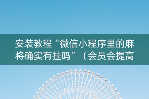 安装教程“微信小程序里的麻将确实有挂吗”（会员会提高胜率吗)