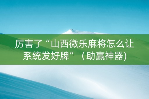 厉害了“山西微乐麻将怎么让系统发好牌”（助赢神器)