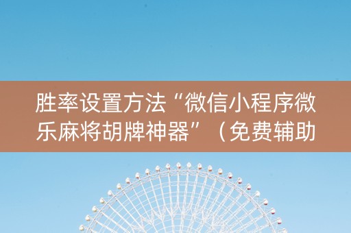 胜率设置方法“微信小程序微乐麻将胡牌神器”（免费辅助)