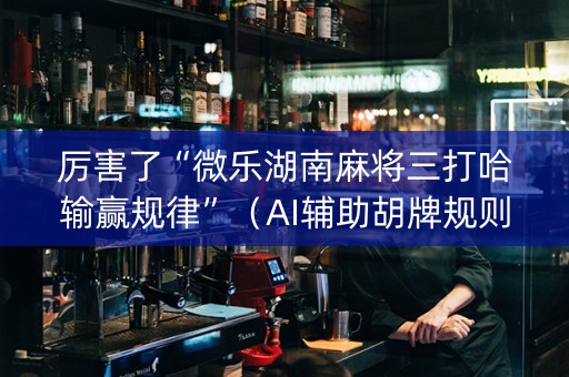 厉害了“微乐湖南麻将三打哈输赢规律”（AI辅助胡牌规则)