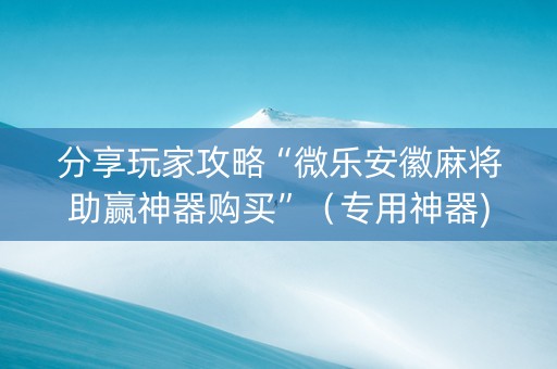 分享玩家攻略“微乐安徽麻将助赢神器购买”（专用神器)