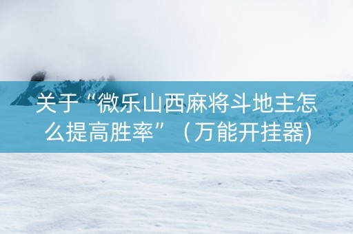 关于“微乐山西麻将斗地主怎么提高胜率”（万能开挂器)