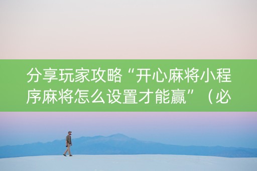 分享玩家攻略“开心麻将小程序麻将怎么设置才能赢”（必赢神器辅助器)