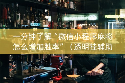 一分钟了解“微信小程序麻将怎么增加胜率”（透明挂辅助器)