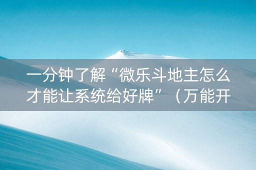 一分钟了解“微乐斗地主怎么才能让系统给好牌”（万能开挂神器)