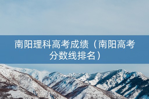 南阳理科高考成绩（南阳高考分数线排名）