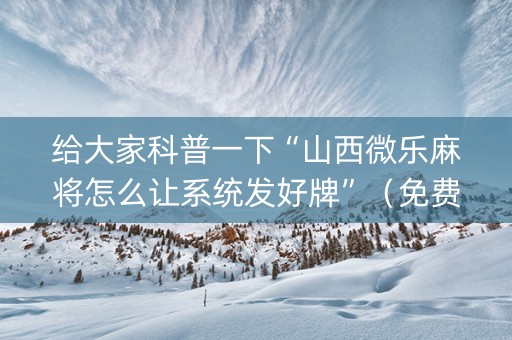 给大家科普一下“山西微乐麻将怎么让系统发好牌”（免费辅助)