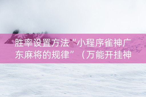 胜率设置方法“小程序雀神广东麻将的规律”（万能开挂神器)
