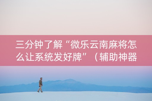 三分钟了解“微乐云南麻将怎么让系统发好牌”（辅助神器免费)