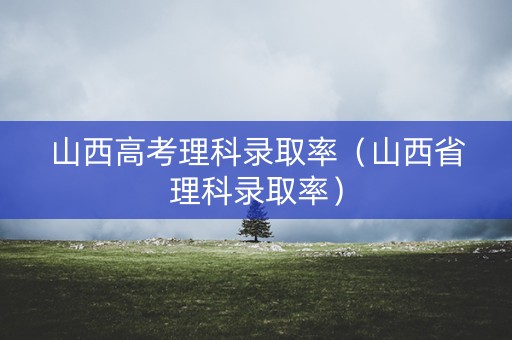 山西高考理科录取率（山西省理科录取率）