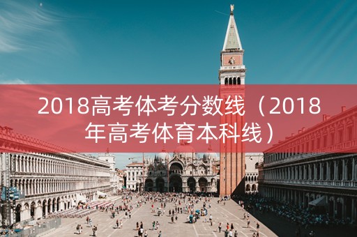 2018高考体考分数线（2018年高考体育本科线）