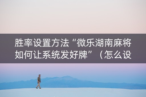 胜率设置方法“微乐湖南麻将如何让系统发好牌”（怎么设置才能赢)