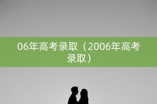 06年高考录取（2006年高考录取）