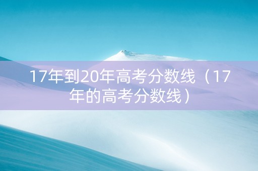 17年到20年高考分数线（17年的高考分数线）