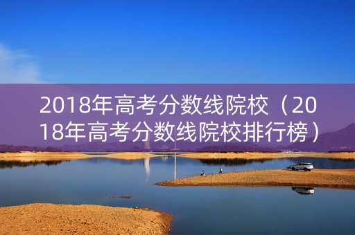 2018年高考分数线院校（2018年高考分数线院校排行榜）