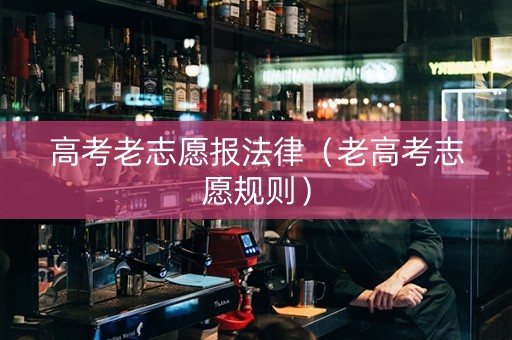 高考老志愿报法律（老高考志愿规则）
