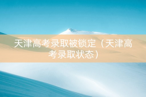 天津高考录取被锁定（天津高考录取状态）