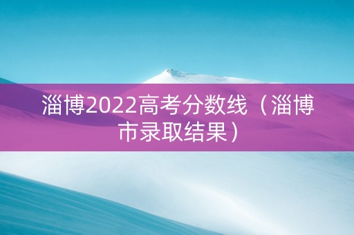 淄博2022高考分数线（淄博市录取结果）