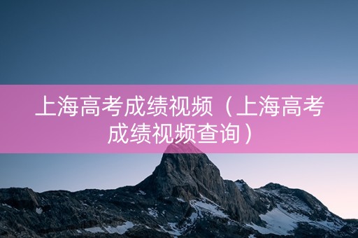 上海高考成绩视频（上海高考成绩视频查询）