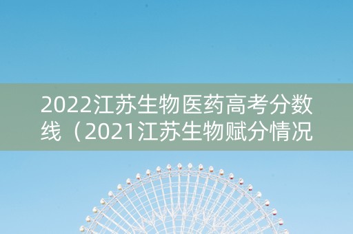 2022江苏生物医药高考分数线（2021江苏生物赋分情况）