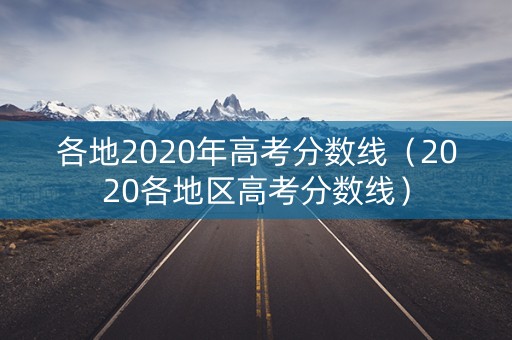 各地2020年高考分数线（2020各地区高考分数线）