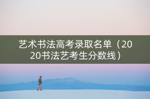 艺术书法高考录取名单（2020书法艺考生分数线）