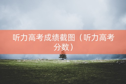 听力高考成绩截图（听力高考分数）