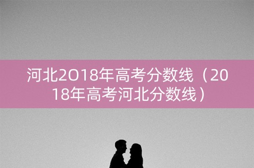 河北2O18年高考分数线（2018年高考河北分数线）