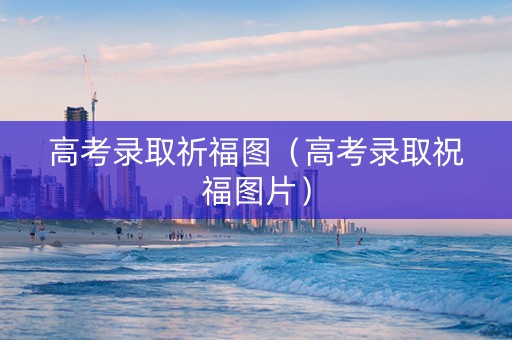 高考录取祈福图（高考录取祝福图片）