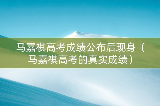 马嘉祺高考成绩公布后现身（马嘉祺高考的真实成绩）