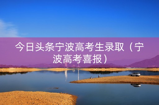 今日头条宁波高考生录取（宁波高考喜报）