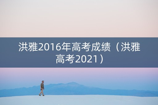 洪雅2016年高考成绩（洪雅高考2021）