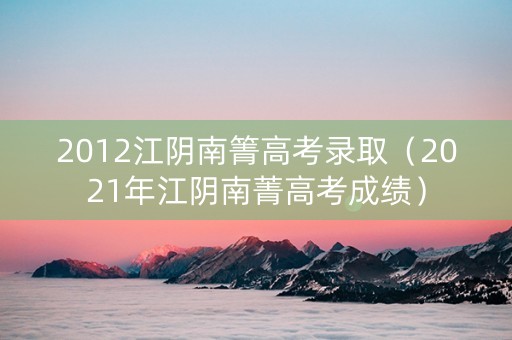 2012江阴南箐高考录取（2021年江阴南菁高考成绩）
