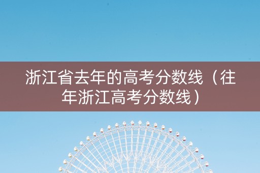 浙江省去年的高考分数线（往年浙江高考分数线）