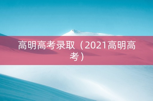 高明高考录取（2021高明高考）